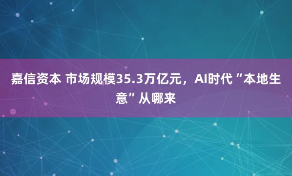 嘉信资本 市场规模35.3万亿元，AI时代“本地生意”从哪来