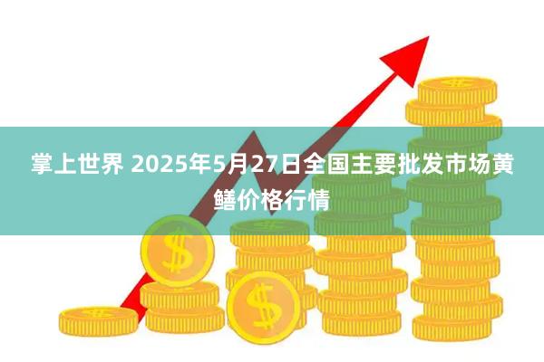 掌上世界 2025年5月27日全国主要批发市场黄鳝价格行情