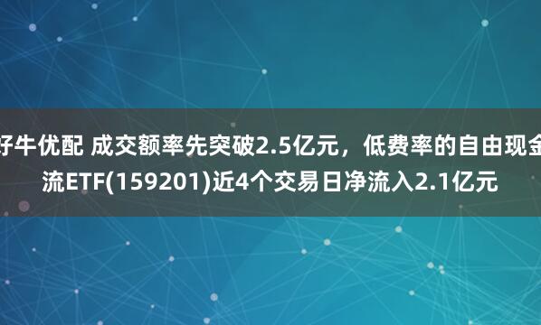 好牛优配 成交额率先突破2.5亿元，低费率的自由现金流ETF(159201)近4个交易日净流入2.1亿元