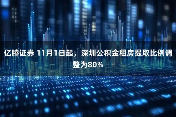 亿腾证券 11月1日起，深圳公积金租房提取比例调整为80%
