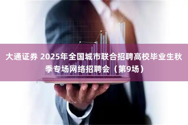 大通证券 2025年全国城市联合招聘高校毕业生秋季专场网络招聘会（第9场）