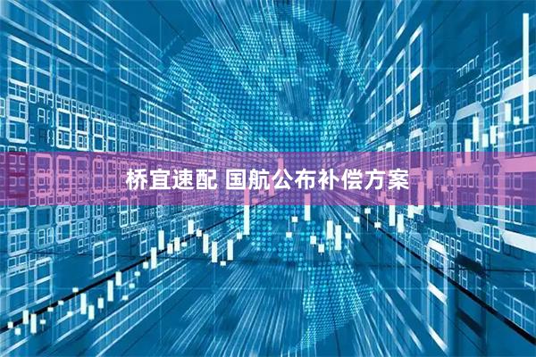 桥宜速配 国航公布补偿方案