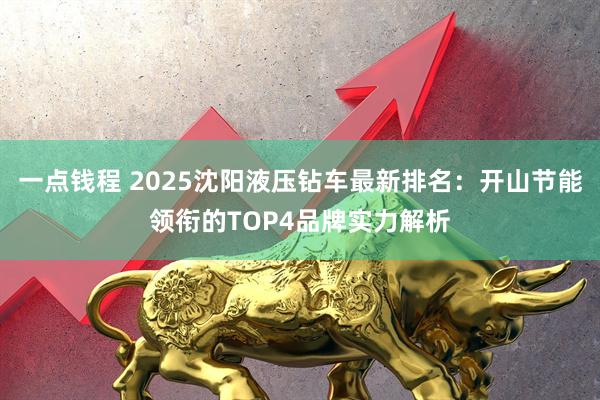 一点钱程 2025沈阳液压钻车最新排名：开山节能领衔的TOP4品牌实力解析