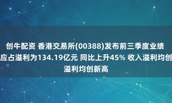 创牛配资 香港交易所(00388)发布前三季度业绩 股东应占溢利为134.19亿元 同比上升45% 收入溢利均创新高