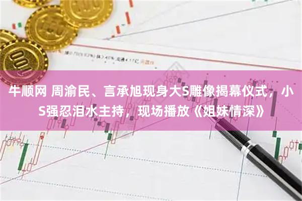 牛顺网 周渝民、言承旭现身大S雕像揭幕仪式，小S强忍泪水主持，现场播放《姐妹情深》